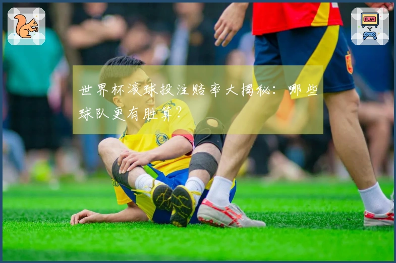 世界杯滚球投注赔率大揭秘：哪些球队更有胜算？
