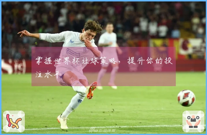 掌握世界杯让球策略，提升你的投注水平