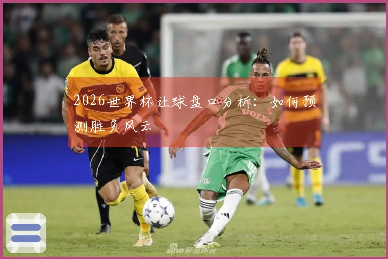2026世界杯让球盘口分析：如何预测胜负风云