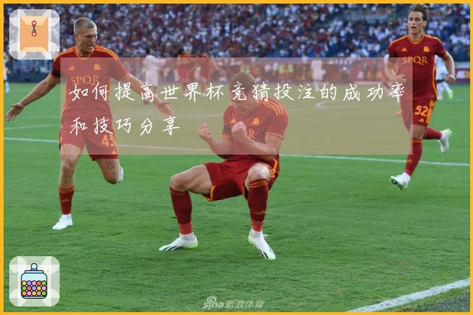 如何提高世界杯竞猜投注的成功率和技巧分享