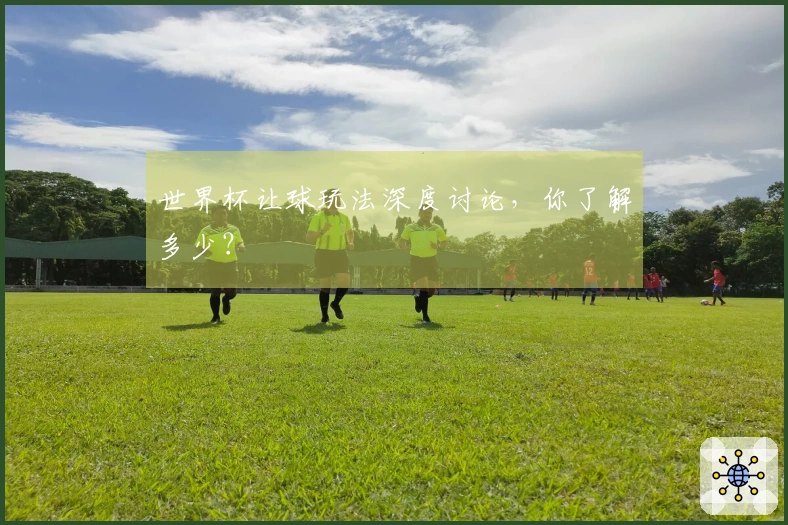 世界杯让球玩法深度讨论，你了解多少？