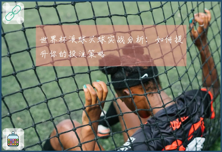 世界杯滚球买球实战分析：如何提升你的投注策略